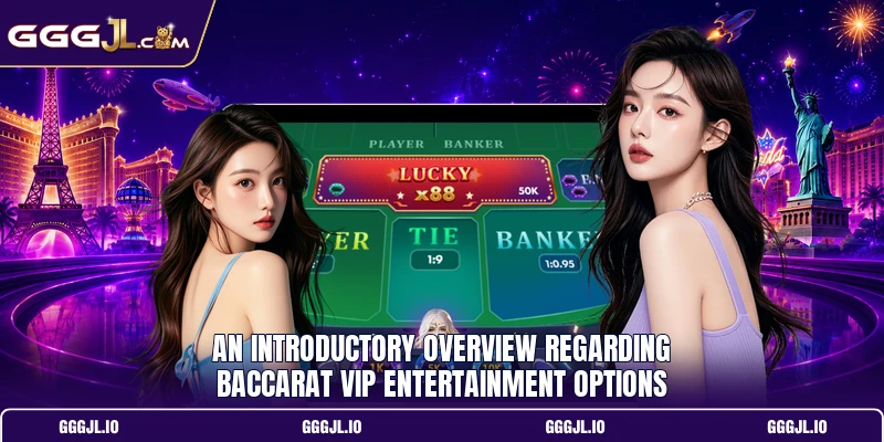 An introductory overview regarding baccarat VIP entertainment options