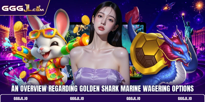 An overview regarding golden shark marine wagering options